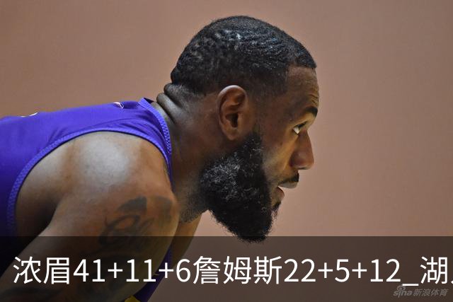 浓眉41+11+6詹姆斯22+5+12 湖人险胜猛龙2连胜