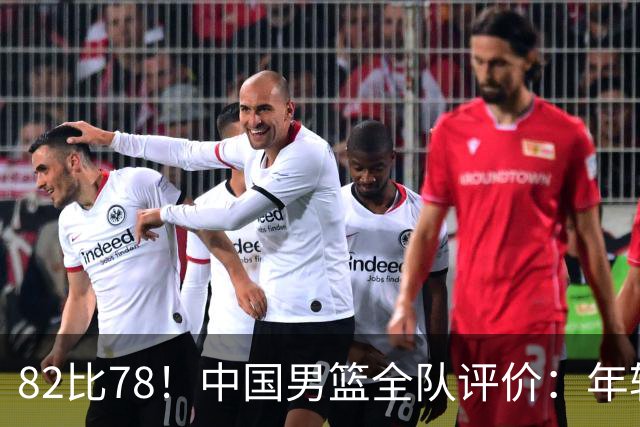 82比78！中国男篮全队评价：年轻球员敢打敢拼，主教练用人灵活